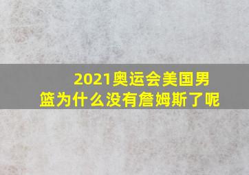 2021奥运会美国男篮为什么没有詹姆斯了呢