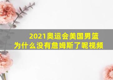 2021奥运会美国男篮为什么没有詹姆斯了呢视频