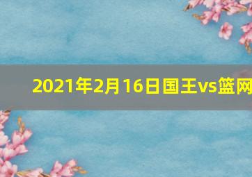 2021年2月16日国王vs篮网