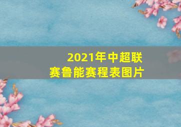 2021年中超联赛鲁能赛程表图片