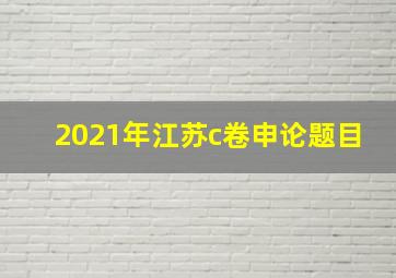 2021年江苏c卷申论题目