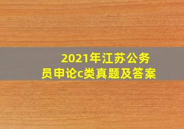 2021年江苏公务员申论c类真题及答案