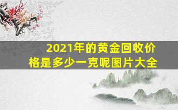 2021年的黄金回收价格是多少一克呢图片大全