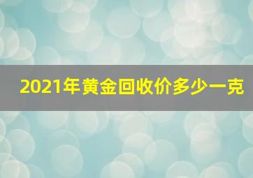 2021年黄金回收价多少一克