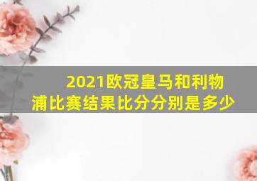 2021欧冠皇马和利物浦比赛结果比分分别是多少