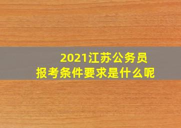 2021江苏公务员报考条件要求是什么呢