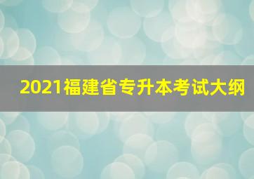 2021福建省专升本考试大纲