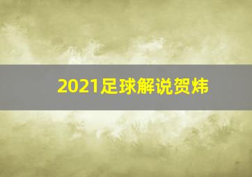 2021足球解说贺炜