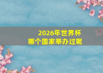 2026年世界杯哪个国家举办过呢