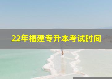 22年福建专升本考试时间