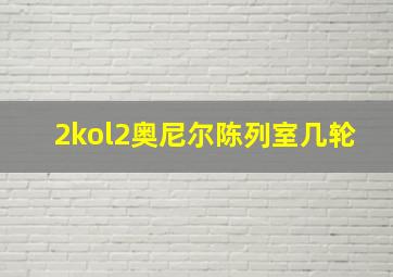 2kol2奥尼尔陈列室几轮