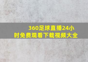 360足球直播24小时免费观看下载视频大全