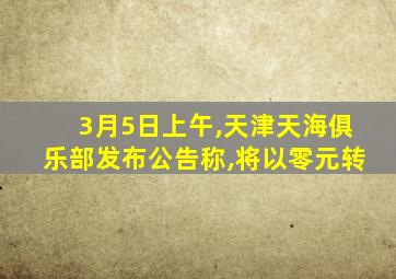 3月5日上午,天津天海俱乐部发布公告称,将以零元转