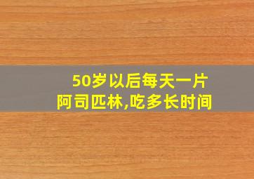 50岁以后每天一片阿司匹林,吃多长时间