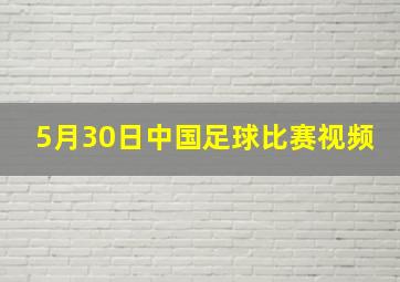 5月30日中国足球比赛视频