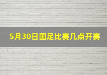 5月30日国足比赛几点开赛