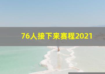 76人接下来赛程2021