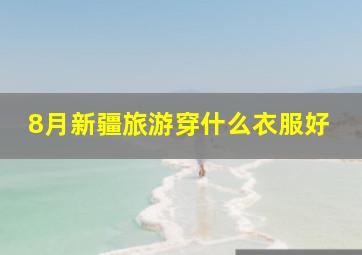 8月新疆旅游穿什么衣服好