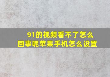 91的视频看不了怎么回事呢苹果手机怎么设置