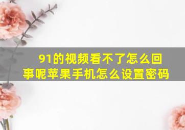 91的视频看不了怎么回事呢苹果手机怎么设置密码