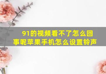 91的视频看不了怎么回事呢苹果手机怎么设置铃声