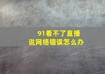 91看不了直播说网络错误怎么办