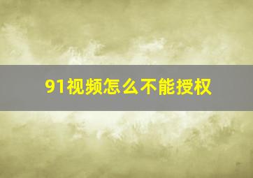 91视频怎么不能授权