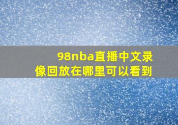 98nba直播中文录像回放在哪里可以看到