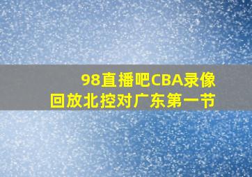 98直播吧CBA录像回放北控对广东第一节