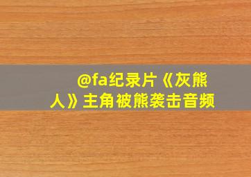 @fa纪录片《灰熊人》主角被熊袭击音频