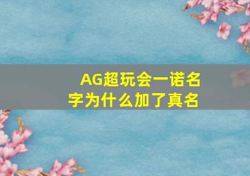 AG超玩会一诺名字为什么加了真名