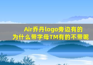 Air乔丹logo旁边有的为什么带字母TM有的不带呢