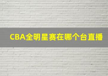 CBA全明星赛在哪个台直播