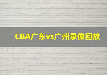 CBA广东vs广州录像回放