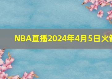 NBA直播2024年4月5日火箭