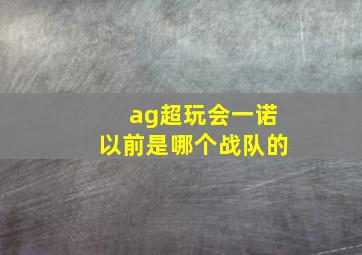 ag超玩会一诺以前是哪个战队的