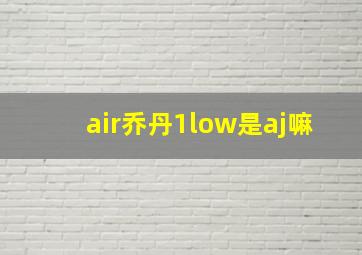 air乔丹1low是aj嘛