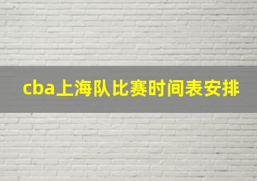 cba上海队比赛时间表安排