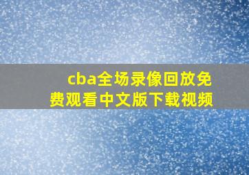 cba全场录像回放免费观看中文版下载视频