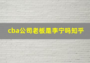 cba公司老板是李宁吗知乎