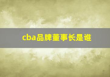 cba品牌董事长是谁