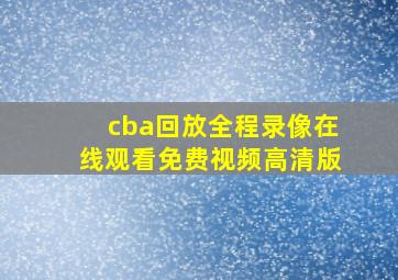 cba回放全程录像在线观看免费视频高清版