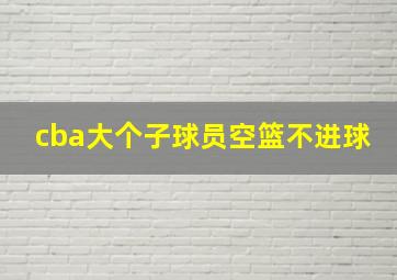 cba大个子球员空篮不进球