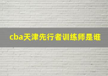 cba天津先行者训练师是谁