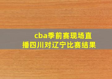 cba季前赛现场直播四川对辽宁比赛结果