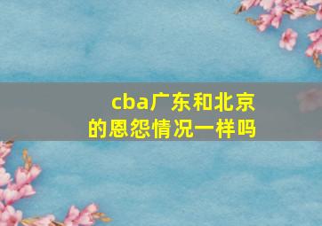 cba广东和北京的恩怨情况一样吗