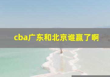 cba广东和北京谁赢了啊