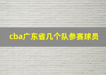 cba广东省几个队参赛球员