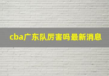 cba广东队厉害吗最新消息