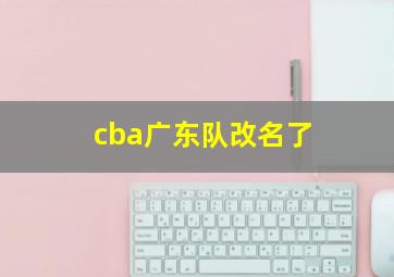 cba广东队改名了